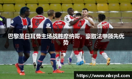巴黎圣日耳曼主场战胜摩纳哥，豪取法甲领先优势