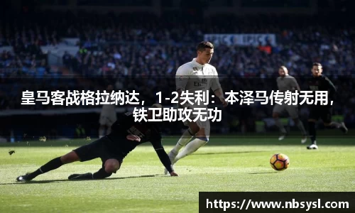 皇马客战格拉纳达，1-2失利：本泽马传射无用，铁卫助攻无功