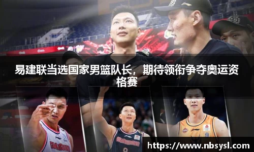 易建联当选国家男篮队长，期待领衔争夺奥运资格赛