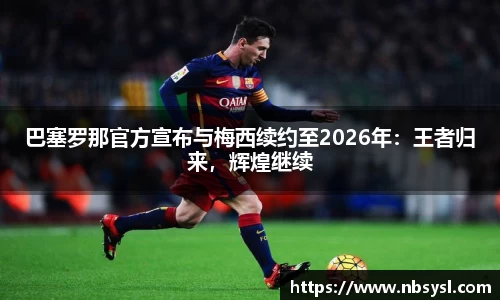 巴塞罗那官方宣布与梅西续约至2026年：王者归来，辉煌继续