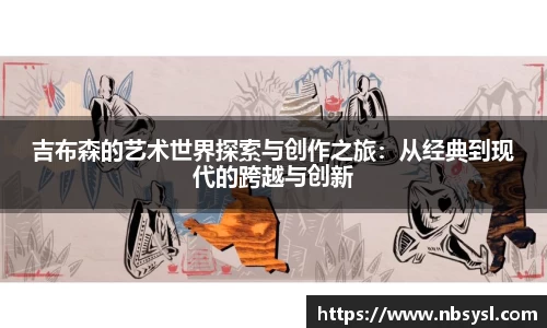 吉布森的艺术世界探索与创作之旅：从经典到现代的跨越与创新