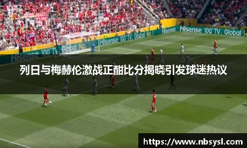 列日与梅赫伦激战正酣比分揭晓引发球迷热议