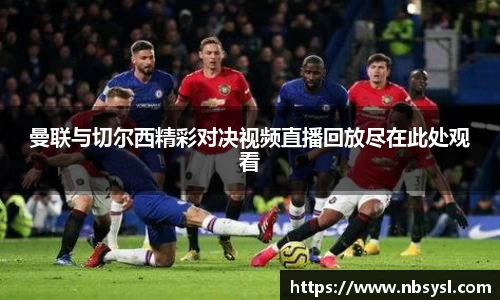 曼联与切尔西精彩对决视频直播回放尽在此处观看